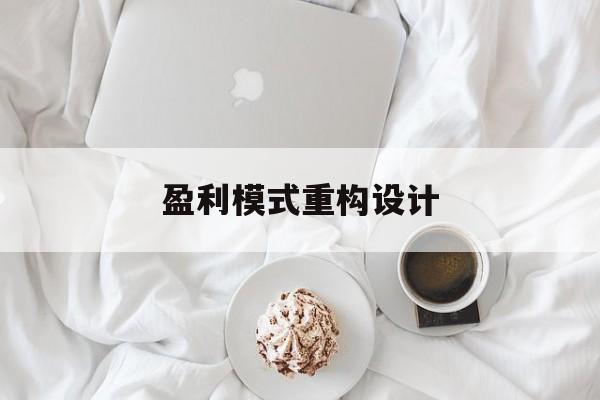 盈利模式重构设计(盈利模式重构设计方案)绥化市